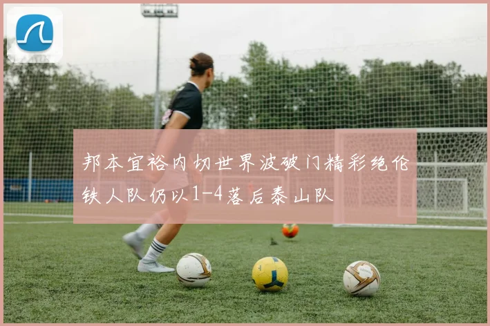 邦本宜裕内切世界波破门精彩绝伦铁人队仍以1-4落后泰山队