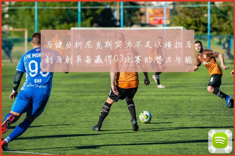马健分析尼克斯实力不足以横扫马刺马刺具备赢得G3比赛的潜力与能力