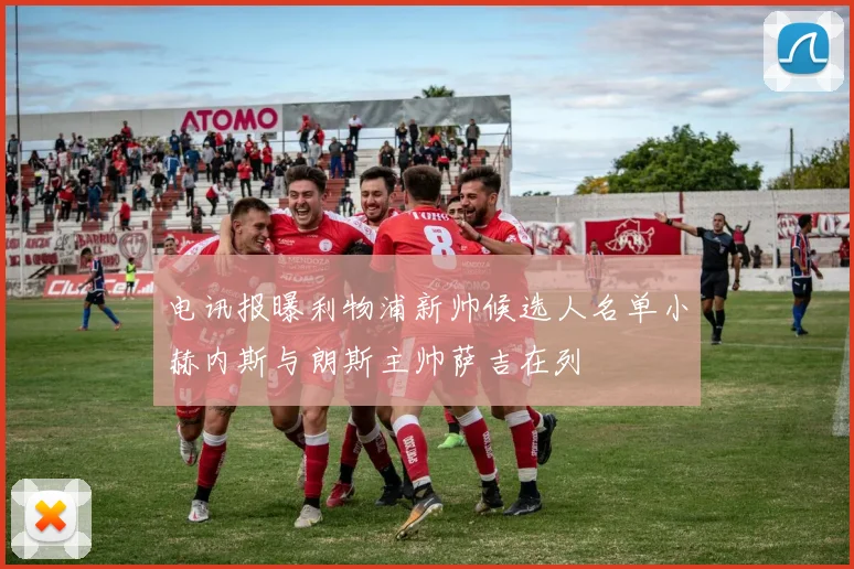 电讯报曝利物浦新帅候选人名单小赫内斯与朗斯主帅萨吉在列